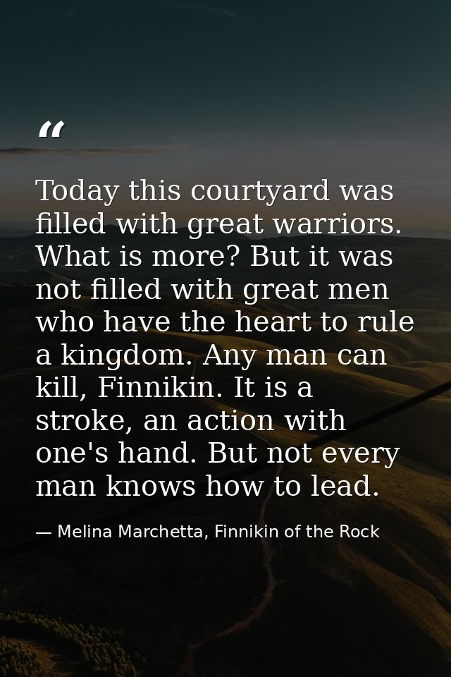 Today this courtyard was filled with great warriors. What is more? But it was not filled with great men who have the hea — Melina Marchetta, Finnikin of the Rock