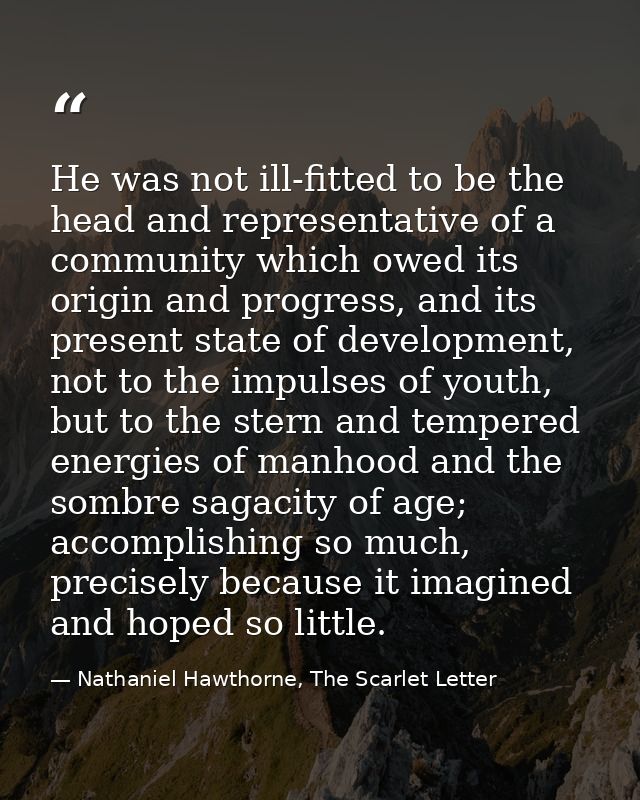He was not ill-fitted to be the head and representative of a community which owed its origin and progress, and its prese — Nathaniel Hawthorne, The Scarlet Letter