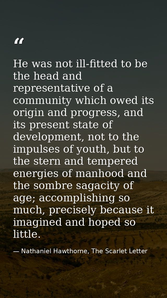 He was not ill-fitted to be the head and representative of a community which owed its origin and progress, and its prese — Nathaniel Hawthorne, The Scarlet Letter