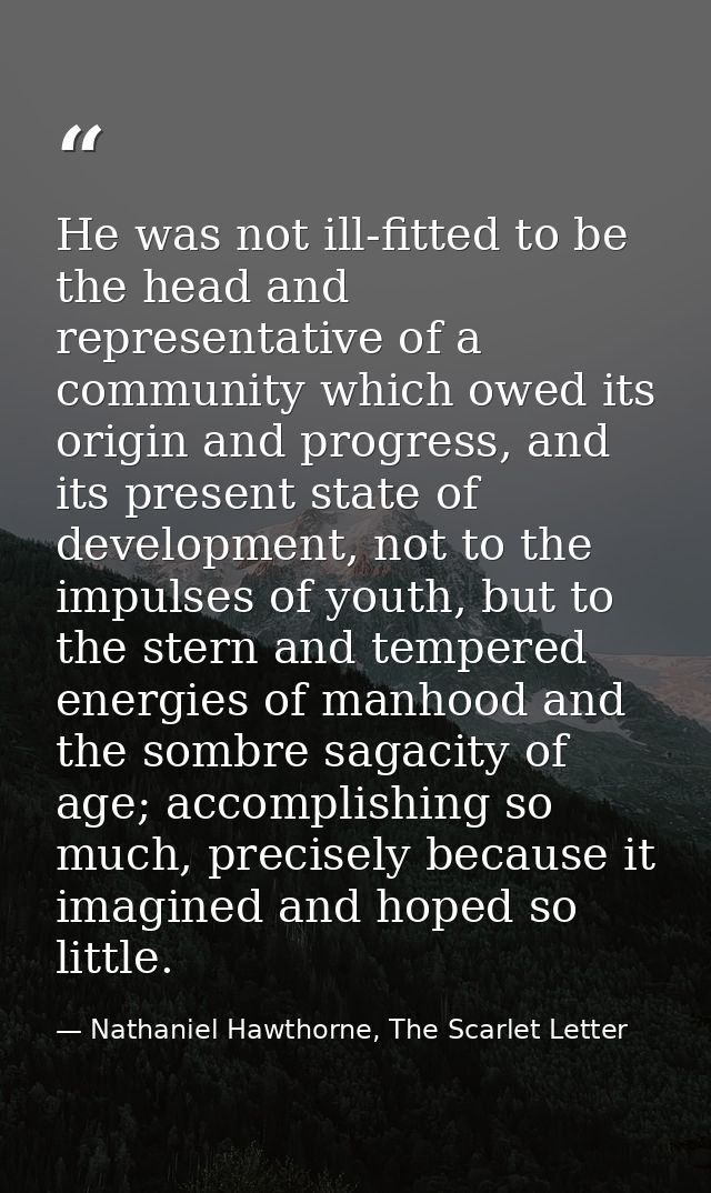 He was not ill-fitted to be the head and representative of a community which owed its origin and progress, and its prese — Nathaniel Hawthorne, The Scarlet Letter