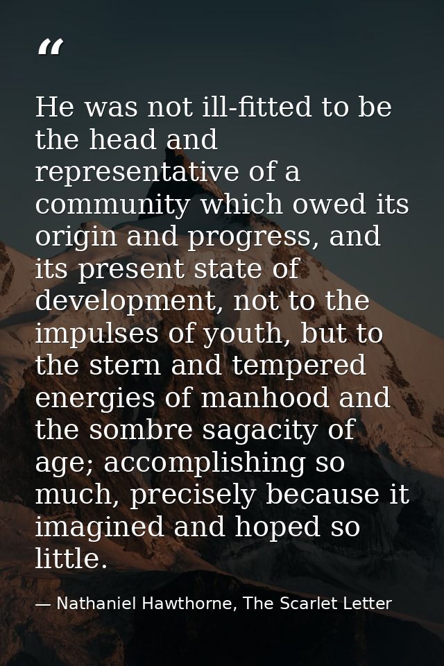 He was not ill-fitted to be the head and representative of a community which owed its origin and progress, and its prese — Nathaniel Hawthorne, The Scarlet Letter
