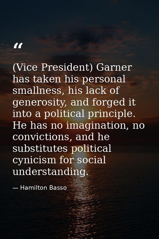 (Vice President) Garner has taken his personal smallness, his lack of generosity, and forged it into a political princip — Hamilton Basso