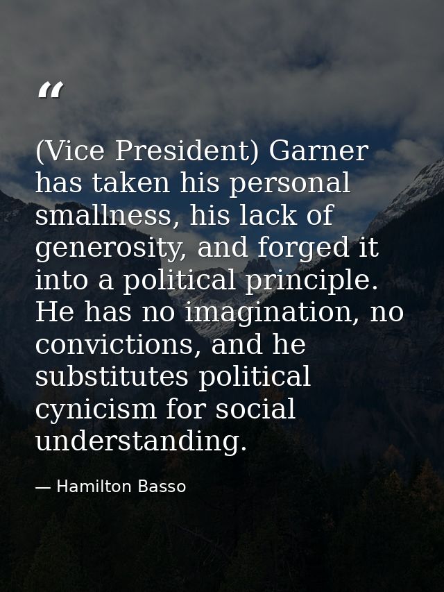 (Vice President) Garner has taken his personal smallness, his lack of generosity, and forged it into a political princip — Hamilton Basso