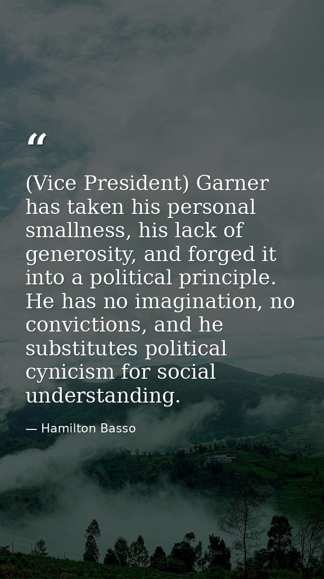 (Vice President) Garner has taken his personal smallness, his lack of generosity, and forged it into a political princip — Hamilton Basso