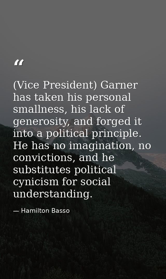 (Vice President) Garner has taken his personal smallness, his lack of generosity, and forged it into a political princip — Hamilton Basso