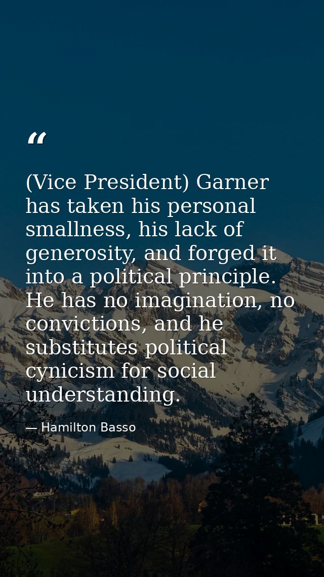 (Vice President) Garner has taken his personal smallness, his lack of generosity, and forged it into a political princip — Hamilton Basso