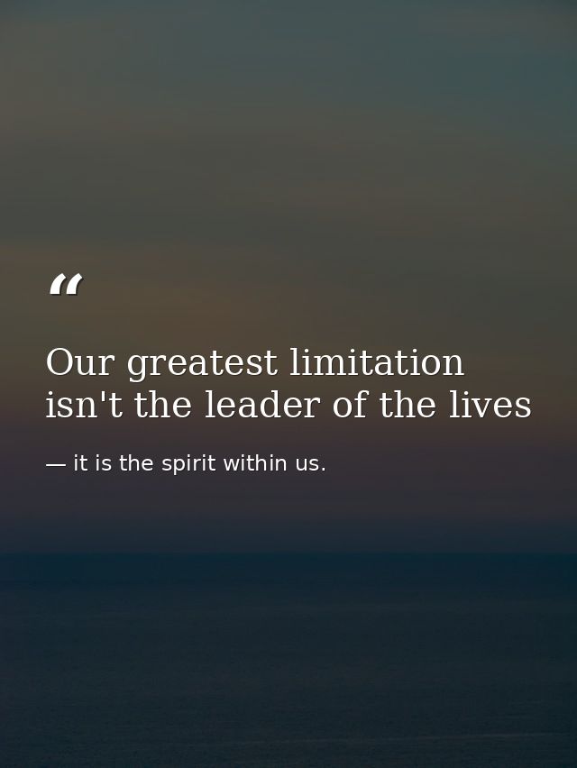 Our greatest limitation isn't the leader of the lives — it is the spirit within us.