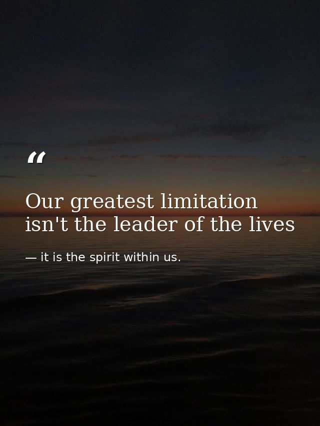 Our greatest limitation isn't the leader of the lives — it is the spirit within us.
