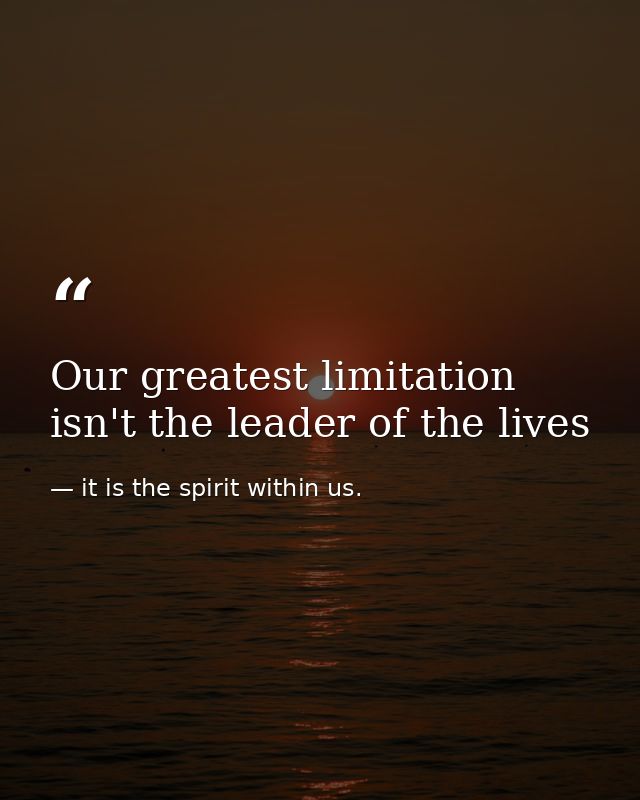 Our greatest limitation isn't the leader of the lives — it is the spirit within us.