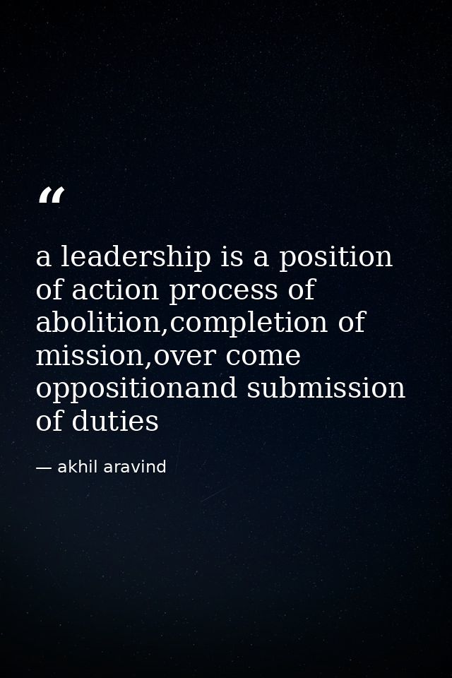 a leadership is a position of action process of abolition,completion of mission,over come oppositionand submission of du — akhil aravind