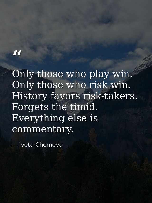 Only those who play win. Only those who risk win. History favors risk-takers. Forgets the timid. Everything else is comm — Iveta Cherneva