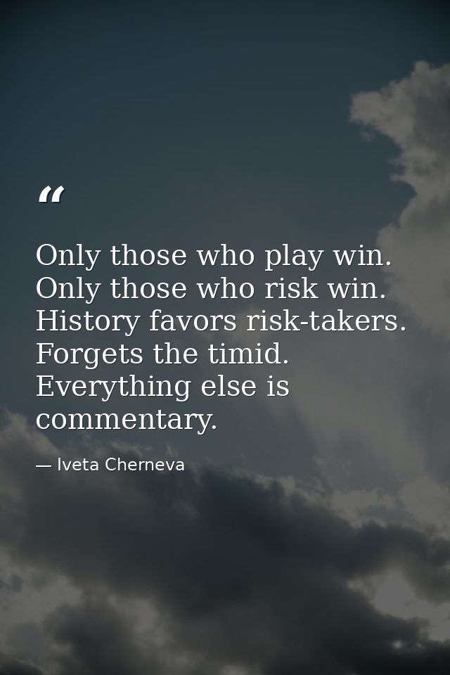 Only those who play win. Only those who risk win. History favors risk-takers. Forgets the timid. Everything else is comm — Iveta Cherneva