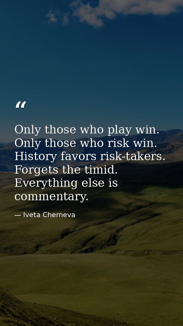 Only those who play win. Only those who risk win. History favors risk-takers. Forgets the timid. Everything else is comm — Iveta Cherneva
