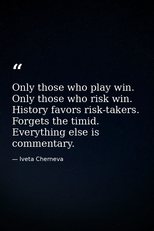 Only those who play win. Only those who risk win. History favors risk-takers. Forgets the timid. Everything else is comm — Iveta Cherneva