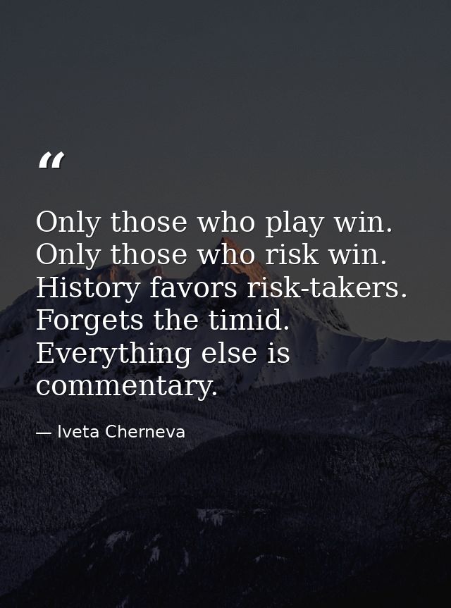 Only those who play win. Only those who risk win. History favors risk-takers. Forgets the timid. Everything else is comm — Iveta Cherneva