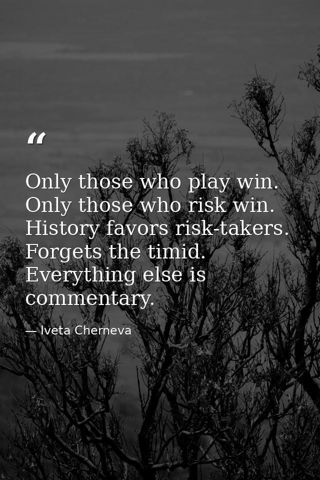 Only those who play win. Only those who risk win. History favors risk-takers. Forgets the timid. Everything else is comm — Iveta Cherneva