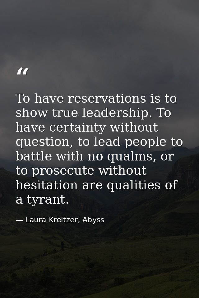 To have reservations is to show true leadership. To have certainty without question, to lead people to battle with no qu — Laura Kreitzer, Abyss