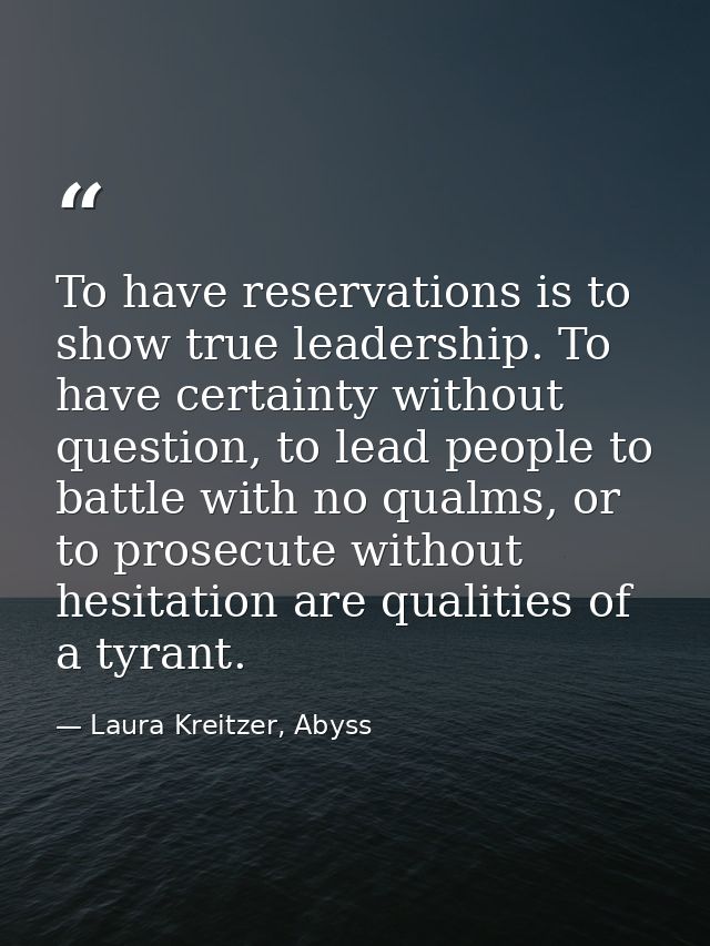 To have reservations is to show true leadership. To have certainty without question, to lead people to battle with no qu — Laura Kreitzer, Abyss
