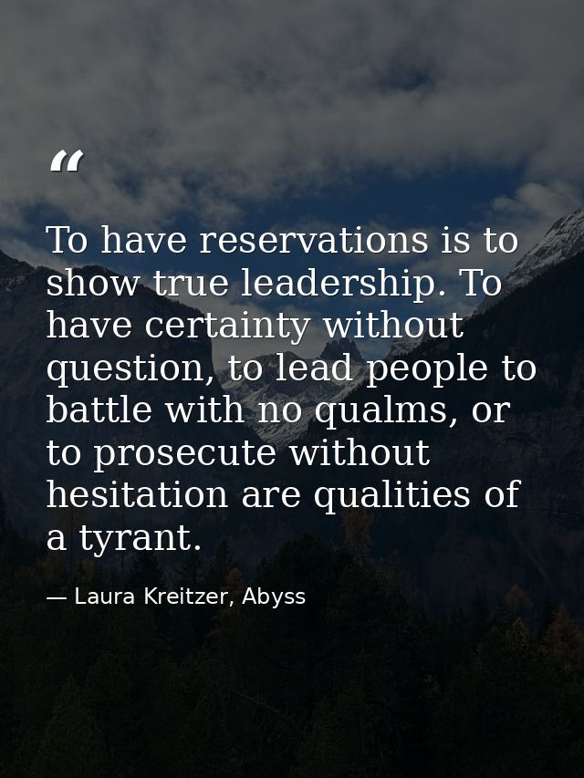 To have reservations is to show true leadership. To have certainty without question, to lead people to battle with no qu — Laura Kreitzer, Abyss
