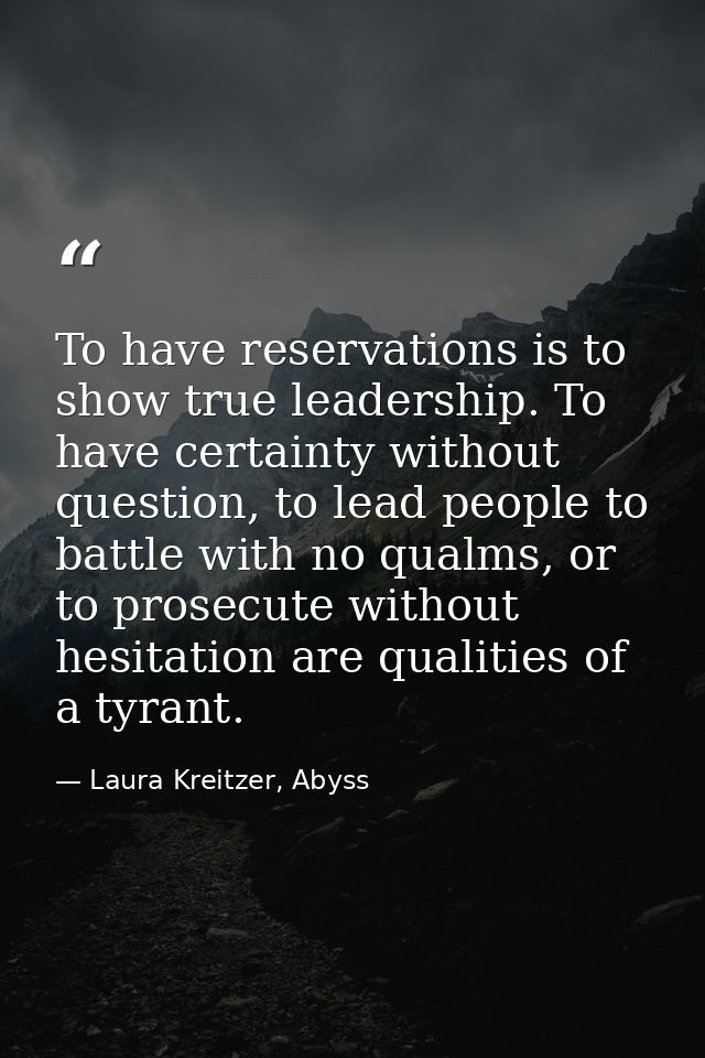 To have reservations is to show true leadership. To have certainty without question, to lead people to battle with no qu — Laura Kreitzer, Abyss
