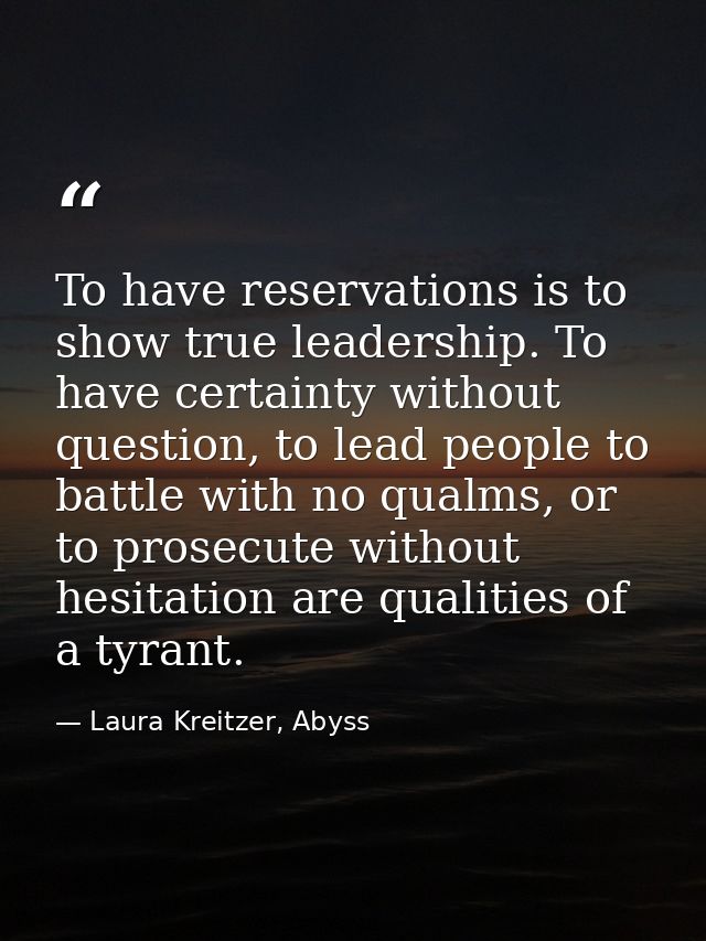 To have reservations is to show true leadership. To have certainty without question, to lead people to battle with no qu — Laura Kreitzer, Abyss