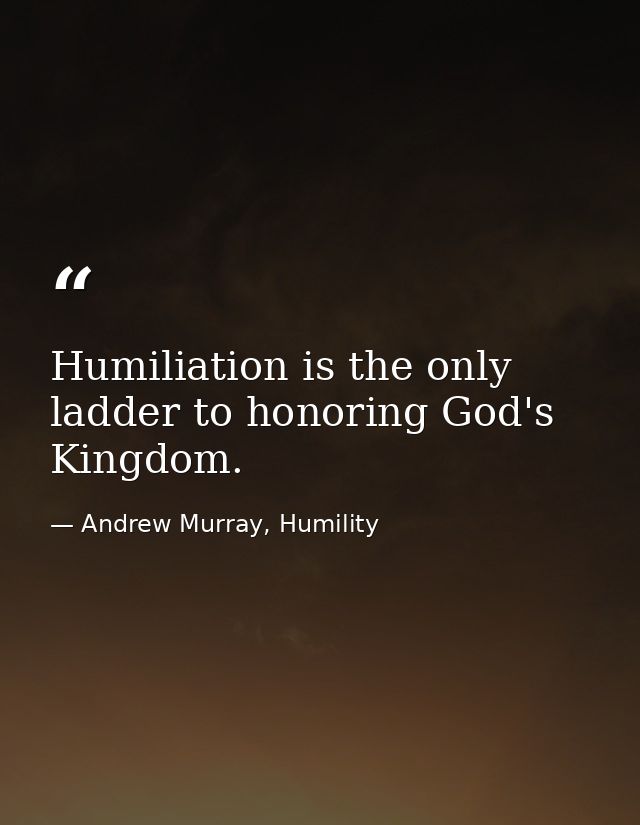 Humiliation is the only ladder to honoring God's Kingdom. — Andrew Murray, Humility
