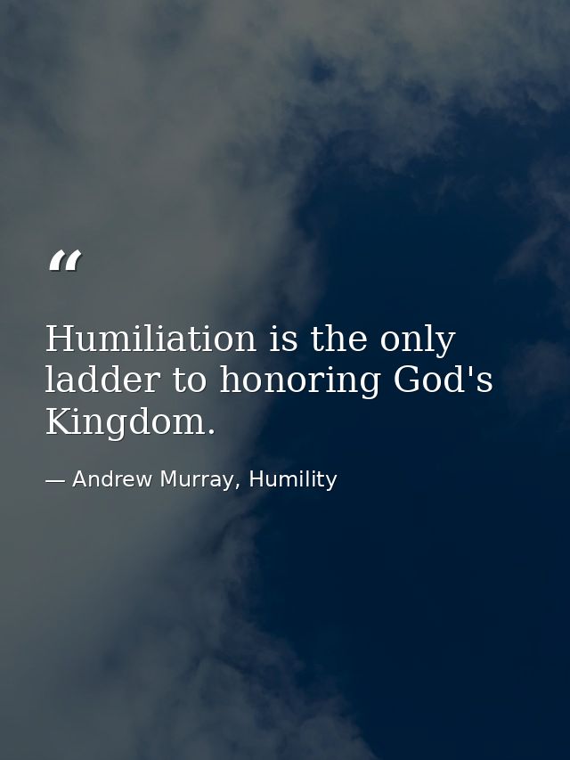 Humiliation is the only ladder to honoring God's Kingdom. — Andrew Murray, Humility