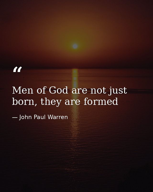 Men of God are not just born, they are formed — John Paul Warren
