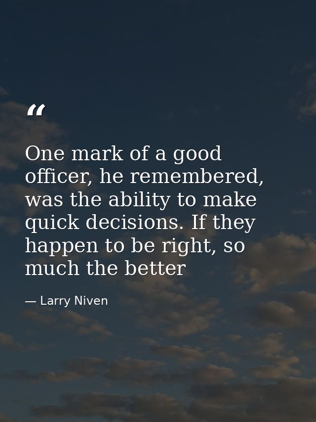 One mark of a good officer, he remembered, was the ability to make quick decisions. If they happen to be right, so much  — Larry Niven