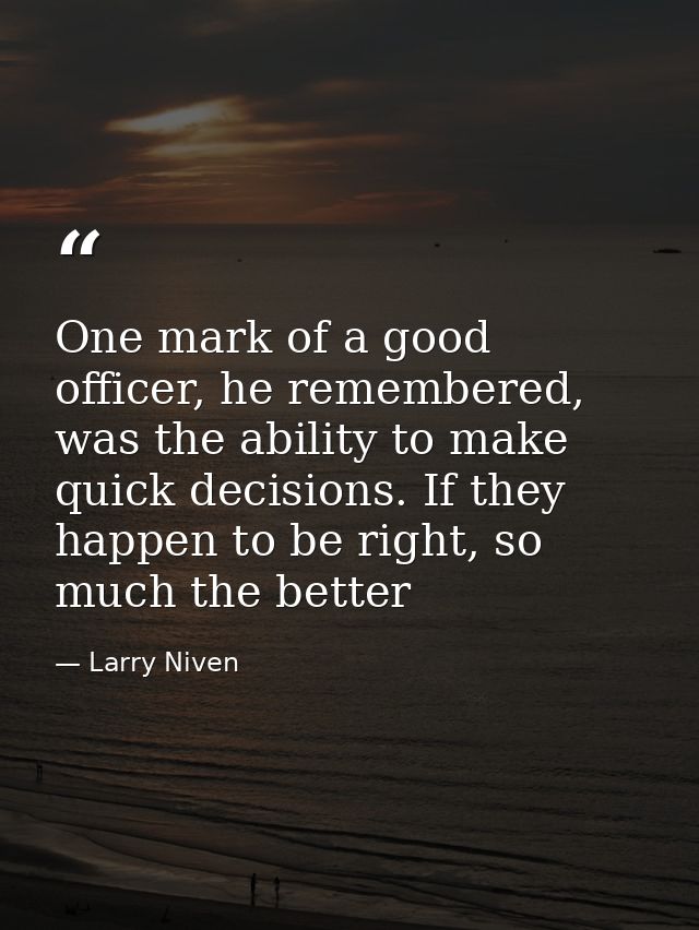 One mark of a good officer, he remembered, was the ability to make quick decisions. If they happen to be right, so much  — Larry Niven