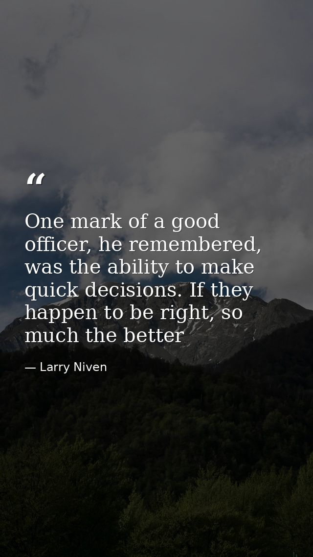 One mark of a good officer, he remembered, was the ability to make quick decisions. If they happen to be right, so much  — Larry Niven