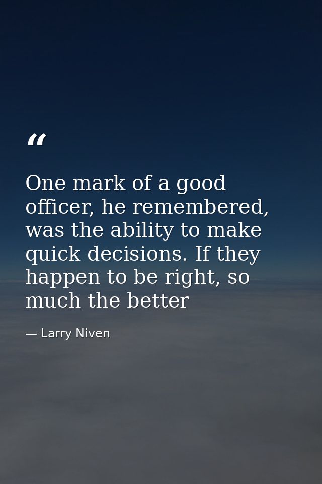 One mark of a good officer, he remembered, was the ability to make quick decisions. If they happen to be right, so much  — Larry Niven
