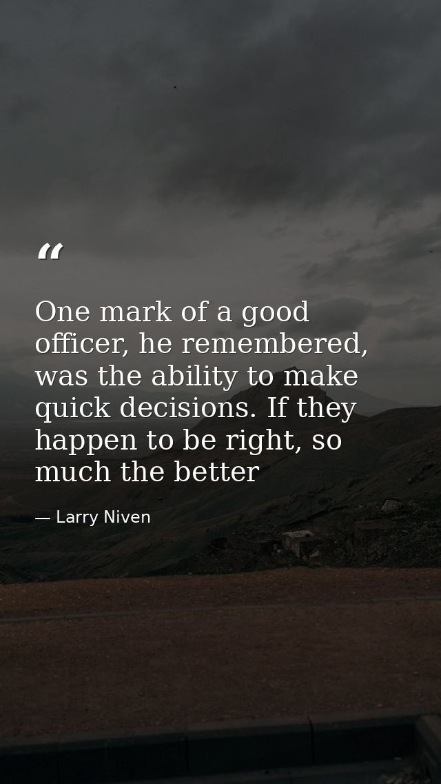 One mark of a good officer, he remembered, was the ability to make quick decisions. If they happen to be right, so much  — Larry Niven