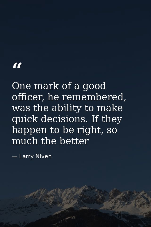 One mark of a good officer, he remembered, was the ability to make quick decisions. If they happen to be right, so much  — Larry Niven