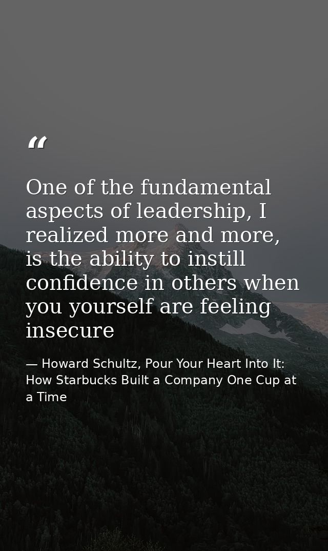One of the fundamental aspects of leadership, I realized more and more, is the ability to instill confidence in others w — Howard Schultz, Pour Your Heart Into It: How Starbucks Built a Company One Cup at a Time