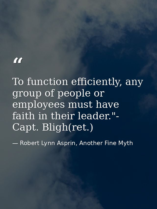 To function efficiently, any group of people or employees must have faith in their leader."- Capt. Bligh(ret.) — Robert Lynn Asprin, Another Fine Myth
