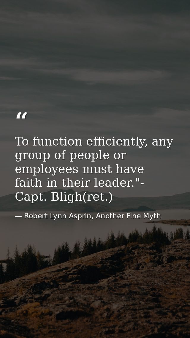 To function efficiently, any group of people or employees must have faith in their leader."- Capt. Bligh(ret.) — Robert Lynn Asprin, Another Fine Myth