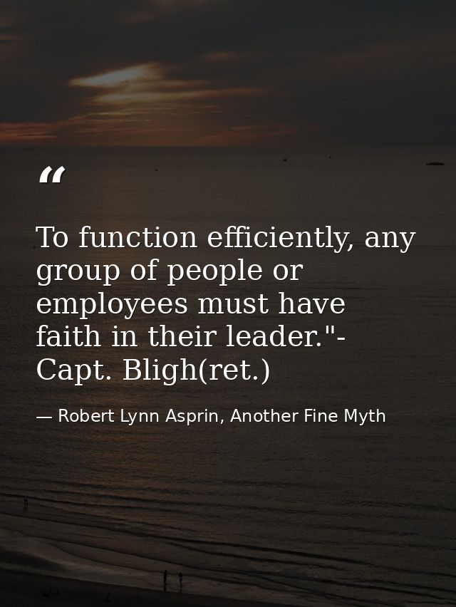 To function efficiently, any group of people or employees must have faith in their leader."- Capt. Bligh(ret.) — Robert Lynn Asprin, Another Fine Myth