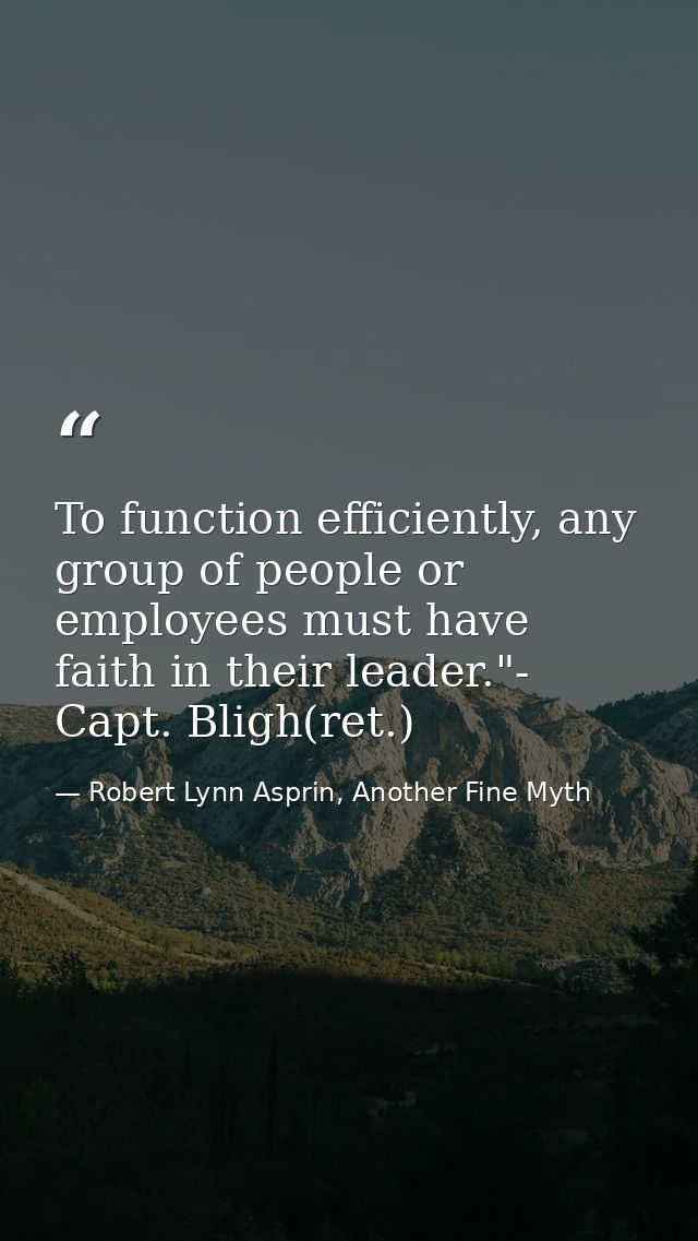 To function efficiently, any group of people or employees must have faith in their leader."- Capt. Bligh(ret.) — Robert Lynn Asprin, Another Fine Myth