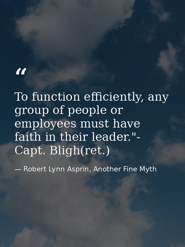 To function efficiently, any group of people or employees must have faith in their leader."- Capt. Bligh(ret.) — Robert Lynn Asprin, Another Fine Myth