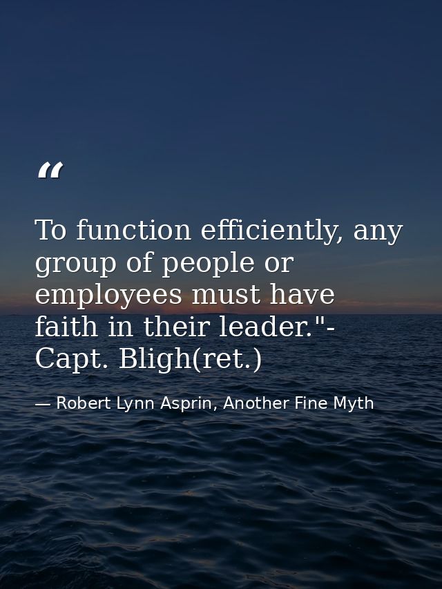 To function efficiently, any group of people or employees must have faith in their leader."- Capt. Bligh(ret.) — Robert Lynn Asprin, Another Fine Myth