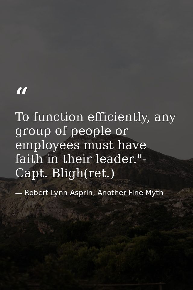 To function efficiently, any group of people or employees must have faith in their leader."- Capt. Bligh(ret.) — Robert Lynn Asprin, Another Fine Myth