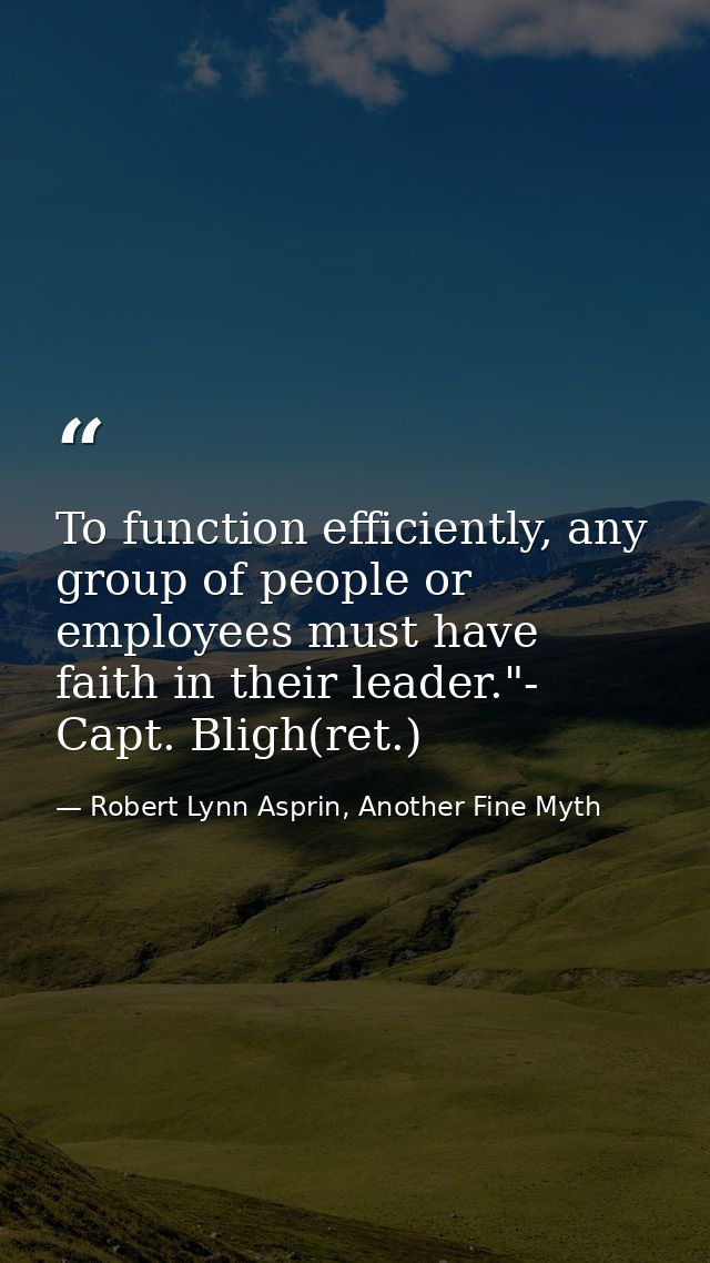 To function efficiently, any group of people or employees must have faith in their leader."- Capt. Bligh(ret.) — Robert Lynn Asprin, Another Fine Myth