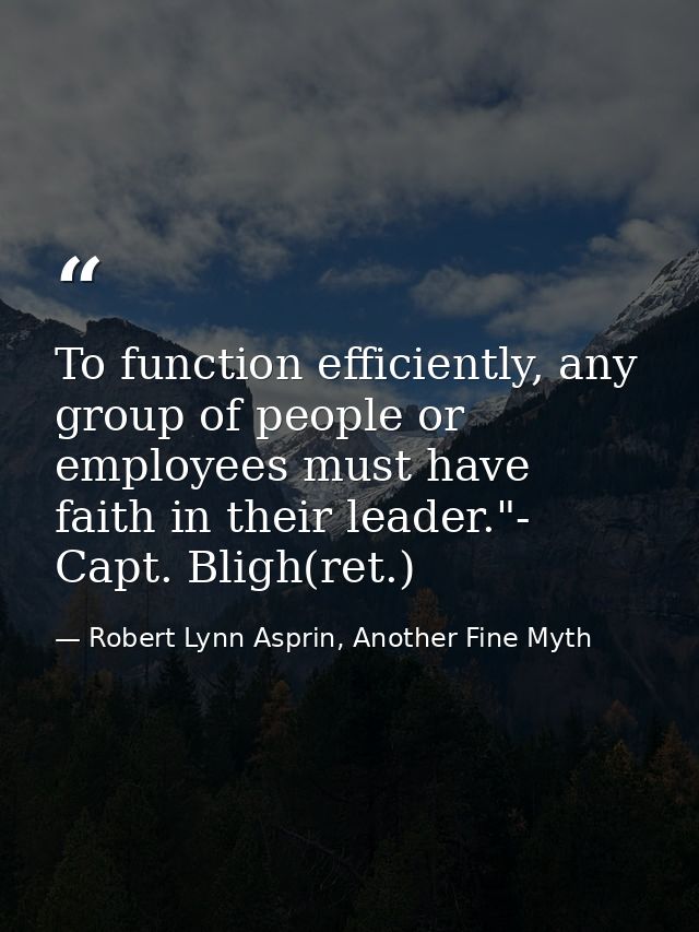 To function efficiently, any group of people or employees must have faith in their leader."- Capt. Bligh(ret.) — Robert Lynn Asprin, Another Fine Myth