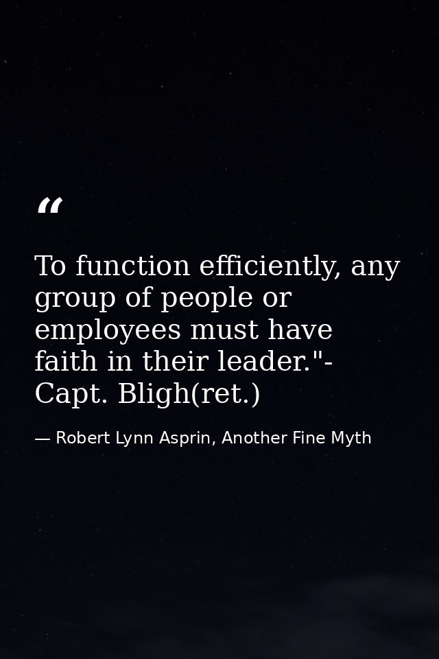 To function efficiently, any group of people or employees must have faith in their leader."- Capt. Bligh(ret.) — Robert Lynn Asprin, Another Fine Myth