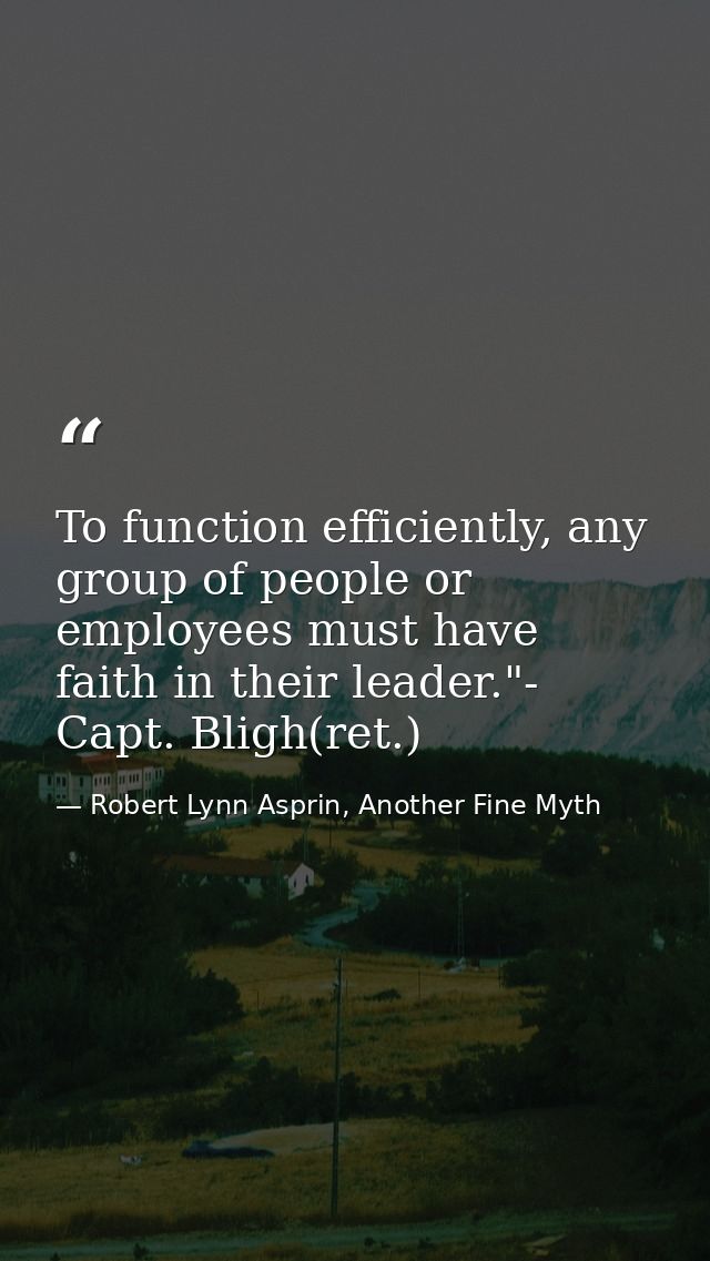 To function efficiently, any group of people or employees must have faith in their leader."- Capt. Bligh(ret.) — Robert Lynn Asprin, Another Fine Myth