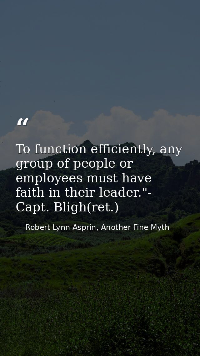 To function efficiently, any group of people or employees must have faith in their leader."- Capt. Bligh(ret.) — Robert Lynn Asprin, Another Fine Myth