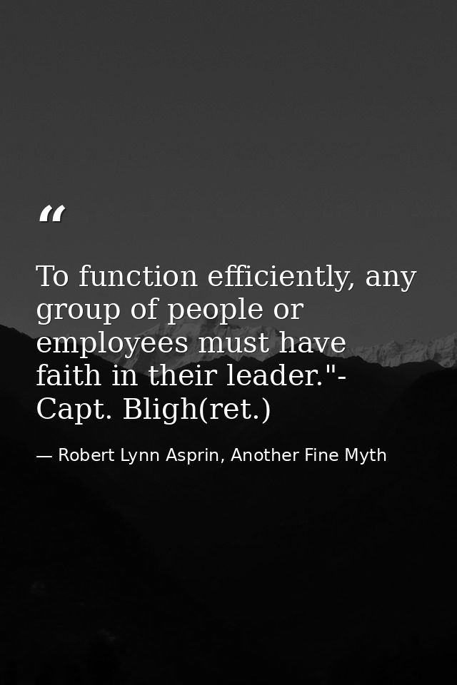 To function efficiently, any group of people or employees must have faith in their leader."- Capt. Bligh(ret.) — Robert Lynn Asprin, Another Fine Myth