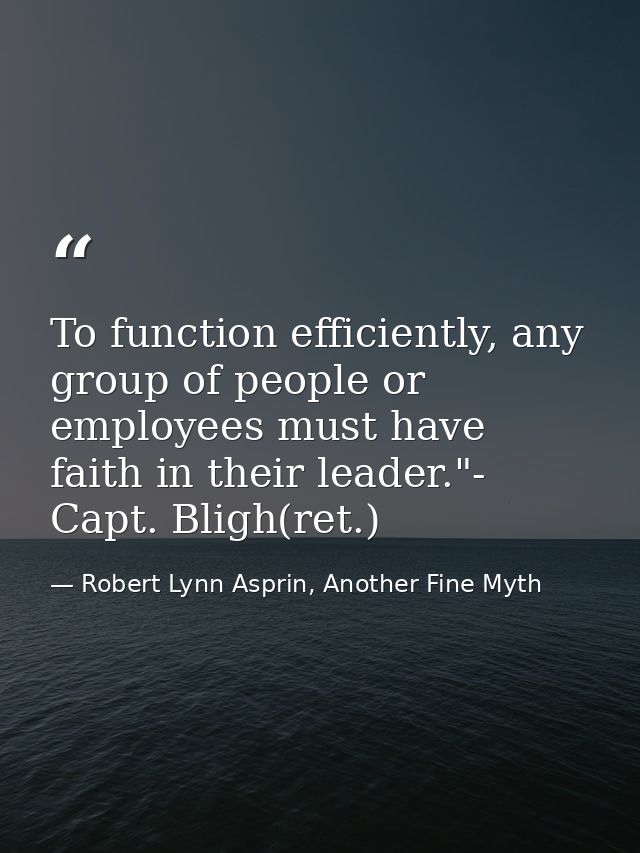To function efficiently, any group of people or employees must have faith in their leader."- Capt. Bligh(ret.) — Robert Lynn Asprin, Another Fine Myth