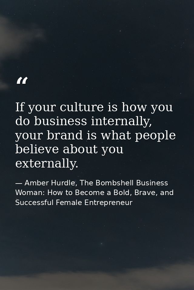 If your culture is how you do business internally, your brand is what people believe about you externally. — Amber Hurdle, The Bombshell Business Woman: How to Become a Bold, Brave, and Successful Female Entrepreneur